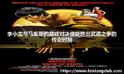 李小龙与马库斯的巅峰对决谁能胜出武道之争的传奇时刻