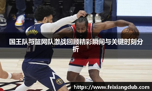 国王队与篮网队激战回顾精彩瞬间与关键时刻分析