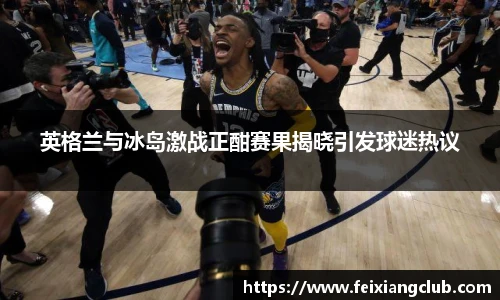 英格兰与冰岛激战正酣赛果揭晓引发球迷热议