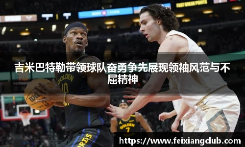吉米巴特勒带领球队奋勇争先展现领袖风范与不屈精神